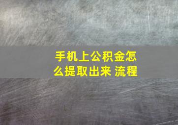 手机上公积金怎么提取出来 流程